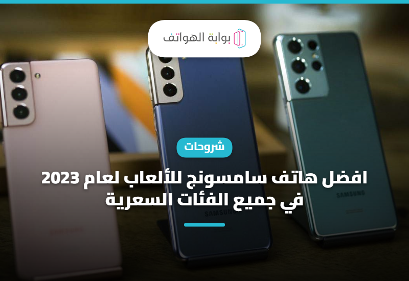 افضل هاتف سامسونج للألعاب لعام 2023 في جميع الفئات السعرية